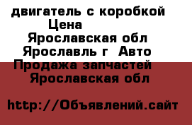 двигатель с коробкой › Цена ­ 50 000 - Ярославская обл., Ярославль г. Авто » Продажа запчастей   . Ярославская обл.